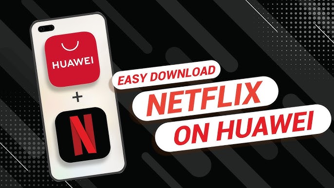 Huawei Netflix: Cách xem ổn định khi đi nước ngoài